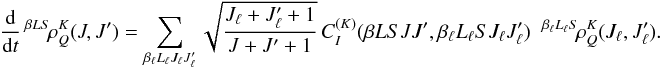 Mathematical equation: \begin{equation} \frac{\rm d}{{\rm d} t} \, ^{\beta L S} \! \rho^K_Q(J, J^{\prime}) = \sum_{\beta_{\ell} L_{\ell} J_{\ell} J_{\ell}^{\prime}} \sqrt{\frac{J_{\ell} + J_{\ell}^{\prime} + 1}{J + J^{\prime} + 1}} \, C_I^{(K)}(\beta L S J J^{\prime}, \beta_{\ell} L_{\ell} S J_{\ell} J_{\ell}^{\prime}) \;\; ^{\beta_{\ell} L_{\ell} S} \! \rho^K_Q(J_{\ell}, J_{\ell}^{\prime}). \end{equation}
