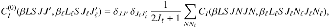 Mathematical equation: \begin{equation} C_I^{(0)} (\beta L S J J^{\prime}, \beta_{\ell} L_{\ell} S J_{\ell} J_{\ell}^{\prime}) = \delta_{J J^{\prime}} \, \delta_{J_{\ell} J_{\ell}^{\prime}} \, \frac{1}{2J_{\ell} +1} \sum_{N N_{\ell}} C_I(\beta L S J N J N, \beta_{\ell} L_{\ell} S J_{\ell} N_{\ell} J_{\ell} N_{\ell}), \label{Eq:CI0_1} \end{equation}