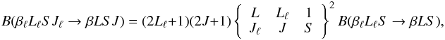 Mathematical equation: \begin{equation} B(\beta_{\ell} L_{\ell} S J_{\ell} \rightarrow \beta L S J) = (2L_{\ell} +1) (2J + 1) \left\{ \begin{array}{ccc} L & L_{\ell} & 1 \\ J_{\ell} & J & S \end{array} \right\}^2 B(\beta_{\ell} L_{\ell} S \rightarrow \beta L S), \label{Eq:B_rel1} \end{equation}