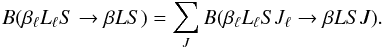 Mathematical equation: \begin{equation} B(\beta_{\ell} L_{\ell} S \rightarrow \beta L S) = \sum_{J} B(\beta_{\ell} L_{\ell} S J_{\ell} \rightarrow \beta L S J). \label{Eq:multi_term_Blu} \end{equation}