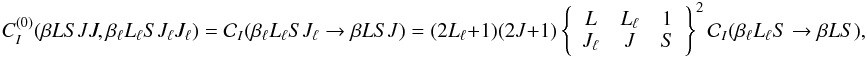 Mathematical equation: \begin{equation} C_I^{(0)}(\beta L S J J, \beta_{\ell} L_{\ell} S J_{\ell} J_{\ell}) = \mathcal{C}_I(\beta_{\ell} L_{\ell} S J_{\ell} \rightarrow \beta L S J) = (2L_{\ell} +1) (2J + 1) \left\{ \begin{array}{ccc} L & L_{\ell} & 1 \\ J_{\ell} & J & S \end{array} \right\}^2 \mathcal{C}_I(\beta_{\ell} L_{\ell} S \rightarrow \beta L S), \label{Eq:CI0p} \end{equation}