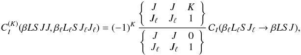 Mathematical equation: \begin{equation} C_I^{(K)}(\beta L S J J,\beta_{\ell} L_{\ell} S J_{\ell} J_{\ell}) = (-1)^{K} \, \frac{ \left\{ \begin{array}{ccc} J & J & K \\ J_{\ell} & J_{\ell} & 1 \end{array} \right\} }{ \left\{ \begin{array}{ccc} J & J & 0 \\ J_{\ell} & J_{\ell} & 1 \end{array} \right\} } \, \mathcal{C}_I(\beta_{\ell} L_{\ell} S J_{\ell} \rightarrow \beta L S J), \label{Eq:CIK_diag2} \end{equation}