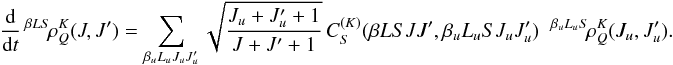 Mathematical equation: \begin{equation} \frac{\rm d}{{\rm d} t} \, ^{\beta L S} \! \rho^K_Q(J, J^{\prime}) = \sum_{\beta_u L_u J_u J_u^{\prime}} \sqrt{\frac{J_u + J_u^{\prime} + 1}{J + J^{\prime} + 1}} \, C_S^{(K)}(\beta L S J J^{\prime}, \beta_u L_u S J_u J_u^{\prime}) \;\; ^{\beta_u L_u S} \! \rho^K_Q(J_u, J_u^{\prime}). \end{equation}