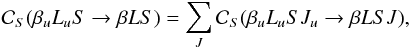 Mathematical equation: \begin{equation} \mathcal{C}_S(\beta_u L_u S \rightarrow \beta L S) = \sum_{J} \mathcal{C}_S(\beta_u L_u S J_u \rightarrow \beta L S J), \label{Eq:CS_term1} \end{equation}