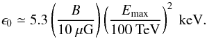 Mathematical equation: \begin{equation} \epsilon_0\simeq5.3 \left(\frac{B}{10~\mu{\rm G}}\right) \left(\frac{E_{\rm max}}{100~{\rm TeV}}\right)^{2}~{\rm keV}. \end{equation}