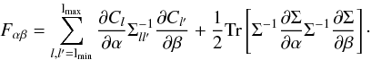 Mathematical equation: \begin{equation} \Fab = \sum_{l,l' = \lmin}^{\lmax} \frac{\partial C_l}{\partial \alpha}\Sigma^{-1}_{ll'}\frac{\partial C_{l'}}{\partial \beta} + \frac 12 \Tr \lb \Sigma^{-1} \frac{\partial{\Sigma}}{\partial \alpha}\Sigma^{-1}\frac{\partial\Sigma}{\partial \beta}\rb\cdot \end{equation}