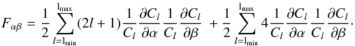 Mathematical equation: \begin{equation} \label{Festimator} \Fab = \frac12 \sum_{l = \lmin}^\lmax (2l +1)\frac 1{C_l}\frac{\partial C_l}{\partial \alpha} \frac 1{C_l} \frac{\partial C_l}{\partial \beta} \:+ \frac 12 \sum_{l = \lmin}^\lmax 4 \frac 1 {C_l} \frac{\partial C_l}{\partial \alpha} \frac 1{C_l} \frac{\partial C_l}{\partial \beta}\cdot \end{equation}