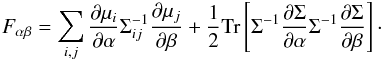 Mathematical equation: \begin{equation} \label{Fab} \Fab = \sum_{i,j}\frac{\partial \mu_i}{\partial \alpha}\Sigma^{-1}_{ij}\frac{\partial \mu_j}{\partial \beta} + \frac 12 \Tr \lb \Sigma^{-1}\frac{\partial \Sigma}{\partial \alpha}\Sigma^{-1}\frac{\partial \Sigma}{\partial \beta} \rb\cdot \end{equation}