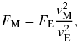 Mathematical equation: \begin{equation} F_{\rm M} = F_{\rm E}\frac{v_{\rm M}^{2}}{v_{\rm E}^{2}}, \end{equation}
