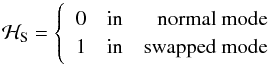 Mathematical equation: \begin{equation} \label{eq:HS} \mathcal{H}_{\rm S} = \left\{ \begin{array}{lcr} 0 & \mathrm{in} & \mathrm{normal~mode}\\ 1 & \mathrm{in} & \mathrm{swapped~mode} \end{array}\right. \end{equation}