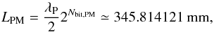 Mathematical equation: \appendix \setcounter{section}{1} \begin{equation} \label{eq:LPM2} L_{\rm PM} = \frac{\lambda_{\rm P} }{2} 2^{N_{\rm bit,PM}} \simeq 345.814121~\mathrm{mm}, \end{equation}