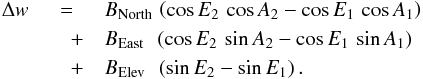Mathematical equation: \begin{eqnarray} \label{eq:dopdmodel} \Delta w & =& B_\mathrm{North} \, \left( \cos{E_{2}}\, \cos A_{2} - \cos E_{1}\, \cos A_{1} \right) \nonumber\\ &\quad +& B_\mathrm{East} \, \, \, \left( \cos E_{2}\, \sin A_{2} - \cos E_{1}\, \sin A_{1} \right) \nonumber\\ &\quad +& B_\mathrm{Elev} \, \, \, \left( \sin E_{2} - \sin E_{1} \right). \end{eqnarray}