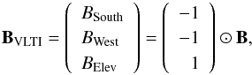 Mathematical equation: \begin{equation} \label{bb1} \vec B_\mathrm{VLTI} = \left(\begin{array}{l} B_\mathrm{South}\\ B_\mathrm{West}\\ B_\mathrm{Elev}\\ \end{array} \right) = \left(\begin{array}{r} -1\\ -1\\ 1\\ \end{array}\right) \odot \vec{B}, \end{equation}