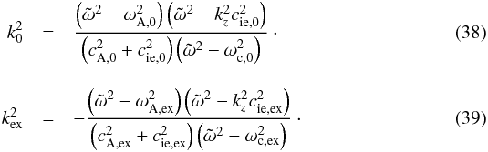 Mathematical equation: \begin{eqnarray} k_0^2 &=& \frac{\left( \omegat^2 - \omega_{\rm A,0}^2 \right) \left( \omegat^2 - k_z^2 c_{\rm ie,0}^2 \right)}{ \left(c_{\rm A,0}^2 + c_{\rm ie,0}^2\right) \left( \omegat^2 - \omega_{\rm c,0}^2 \right)}\cdot \\[3mm] k_{\rm ex}^2 &=& - \frac{\left( \omegat^2 - \omega_{\rm A,ex}^2 \right) \left( \omegat^2 - k_z^2 c_{\rm ie,ex}^2 \right)}{ \left(c_{\rm A,ex}^2 + c_{\rm ie,ex}^2\right) \left( \omegat^2 - \omega_{\rm c,ex}^2 \right)}\cdot\\[-3mm]\nonumber \end{eqnarray}