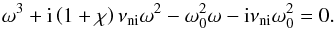 Mathematical equation: \begin{equation} \omega^3 + {\rm i} \left( 1+\chi \right) \nuin \omega^2 - \omega_0^2 \omega - {\rm i} \nuin \omega_0^2=0. \label{eq:relmod} \end{equation}
