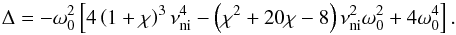 Mathematical equation: \begin{equation} \Delta= -\omega_0^2 \left[ 4\left(1+\chi \right)^3 \nuin^4 - \left( \chi^2 + 20\chi -8\right)\nuin^2 \omega_0^2 +4 \omega_0^4\right]. \end{equation}