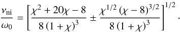 Mathematical equation: \begin{equation} \frac{\nuin}{\omega_0} = \left[\frac{\chi^2+20\chi-8}{8\left( 1+\chi \right)^3} \pm \frac{\chi^{1/2} \left(\chi-8 \right)^{3/2}}{8\left( 1+\chi \right)^3}\right]^{1/2}\cdot \label{eq:rangenoprop} \end{equation}