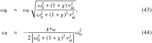 Mathematical equation: \begin{eqnarray} \label{eq:wr} \omega_{\rm R} &\approx & \omega_0 \sqrt{\frac{\omega_0^2+\left( 1 +\chi \right)\nuin^2}{ \omega_0^2+\left( 1 +\chi \right)^2\nuin^2}}, \\[4mm] \label{eq:wi} \omega_{\rm I}&\approx & -\frac{\chi \nuin}{2\left[ \omega_0^2 +\left( 1+\chi \right)^2 \nuin^2\right]} \omega_0^2. \end{eqnarray}