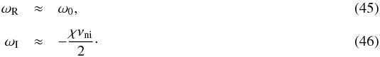 Mathematical equation: \begin{eqnarray} \label{eq:wrll} \omega_{\rm R} &\approx & \omega_0, \\[2mm] \label{eq:will} \omega_{\rm I}&\approx & -\frac{\chi \nuin}{2}\cdot \end{eqnarray}