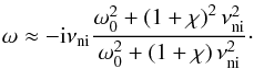 Mathematical equation: \begin{equation} \omega \approx - {\rm i} \nuin \frac{\omega_0^2+\left( 1 +\chi \right)^2\nuin^2}{\omega_0^2+\left( 1 +\chi \right)\nuin^2}\cdot \label{eq:evanescent} \end{equation}