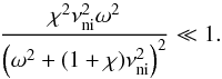 Mathematical equation: \begin{equation} \frac{\chi^2\nuin^2\omega^2}{\left( \omega^2+(1+\chi)\nuin^2 \right)^2} \ll 1. \end{equation}