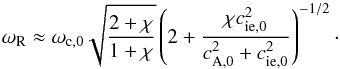 Mathematical equation: \begin{equation} \omega_{\rm R} \approx \omega_{\rm c,0} \sqrt{\frac{2+\chi}{1+\chi}}\left(2+\frac{\chi c_{\rm ie,0}^2}{c_{\rm A,0}^2 + c_{\rm ie,0}^2}\right)^{-1/2}\cdot \label{eq:wrslow2} \end{equation}