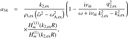 Mathematical equation: \appendix \setcounter{section}{1} \begin{eqnarray} a_{34} &=& \frac{k_{\rm 2,ex}}{\rho_{\rm i,ex}\left( \tilde{\omega}^2 - \omega_{\rm A,ex}^2 \right)} \left( 1 - \frac{{\rm i} \nuin}{\omega + {\rm i} \nuin} \frac{q_{\rm 2,ex}^2}{k_{\rm 2,ex}^2 - k_{\rm n,ex}^2}\right) \nonumber \\ &&\times \frac{H^{'(1)}_m(k_{\rm 2,ex} R)}{H^{(1)}_m(k_{\rm 2,ex} R)}, \end{eqnarray}