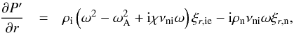 Mathematical equation: \begin{eqnarray} \frac{\partial \pie}{\partial r} &=& \rhoi \left( \omega^2 - \omegaA^2 + {\rm i} \chi \nuin \omega \right)\xiie - {\rm i} \rhon \nuin \omega \xin, \label{eq:pie} \end{eqnarray}