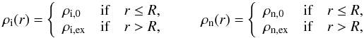 Mathematical equation: \begin{equation} \rhoi(r) = \left\{ \begin{array}{lll} \rho_{\rm i,0} & \textrm{if}& r \leq R, \\ \rho_{\rm i,ex} & \textrm{if}& r > R, \end{array} \right. \qquad \rhon(r) = \left\{ \begin{array}{lll} \rho_{\rm n,0} & \textrm{if}& r \leq R, \\ \rho_{\rm n,ex} & \textrm{if}& r > R, \end{array} \right. \end{equation}