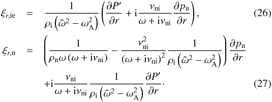 Mathematical equation: \begin{eqnarray} \xiie &=& \frac{1}{\rhoi \left( \omegat^2 - \omegaA^2 \right)} \left( \frac{\partial \pie}{\partial r} + {\rm i} \frac{\nuin}{\omega + {\rm i} \nuin} \frac{\partial \pn}{\partial r} \right), \\ \xin &=& \left( \frac{1}{\rhon \omega \left(\omega + {\rm i} \nuin\right)}- \frac{\nuin^2}{\left(\omega + {\rm i} \nuin\right)^2} \frac{1}{\rhoi \left( \omegat^2 - \omegaA^2 \right)}\right) \frac{\partial \pn}{\partial r} \nonumber \\ &&+ {\rm i} \frac{\nuin}{\omega + {\rm i} \nuin} \frac{1}{\rhoi \left( \omegat^2 - \omegaA^2 \right)} \frac{\partial \pie}{\partial r}\cdot \end{eqnarray}