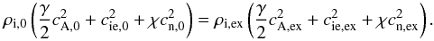 Mathematical equation: \begin{equation} \rho_{\rm i,0} \left( \frac{\gamma}{2}c_{\rm A,0}^2 + c_{\rm ie,0}^2 + \chi c_{\rm n,0}^2 \right) = \rho_{\rm i,ex} \left( \frac{\gamma}{2}c_{\rm A,ex}^2 + c_{\rm ie,ex}^2 + \chi c_{\rm n,ex}^2 \right). \end{equation}