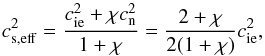 Mathematical equation: \begin{equation} c_{\rm s,eff}^2 = \frac{\csi^2 + \chi \csn^2}{1+\chi} = \frac{2+\chi}{2(1+\chi)}\csi^2, \label{eq:effcs} \end{equation}