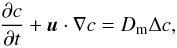 Mathematical equation: \begin{equation} \label{eq_conc} \frac{\partial c}{\partial t}+\vec u\cdot\nabla c=D_{\rm m}\Delta c, \end{equation}