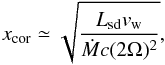 Mathematical equation: \begin{equation} x_\mathrm{cor}\simeq \sqrt{\frac{\lsd v_\mathrm{w}}{\dot{M}c(2\Omega)^2}}, \label{eq:turnover} \end{equation}