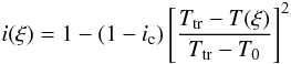 Mathematical equation: \begin{equation} \label{I_along} i(\xi)=1-(1-i_{\rm c})\left[\frac{T_{\rm tr}-T(\xi)}{T_{\rm tr}-T_{0}}\right]^2 \end{equation}