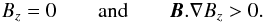 Mathematical equation: \begin{eqnarray} B_z = 0 \qquad {\rm and} \qquad \vec{B}.\nabla B_z > 0. \label{eq:referee} \end{eqnarray}