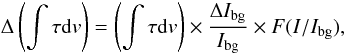 Mathematical equation: \begin{equation} \Delta \left ( \int \tau {\rm d}v \right ) = \left ( \int \tau {\rm d}v \right ) \times \frac{\Delta I_{\rm bg}}{I_{\rm bg}} \times F(I/I_{\rm bg}), \label{eq:dIbg} \end{equation}