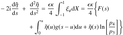 Mathematical equation: \begin{eqnarray} \label{eq:propkink} - 2 {\rm i} \frac{{\rm d}\tilde{\eta}}{{\rm d}s} &+& \frac{{\rm d}^2\tilde{\eta}}{{\rm d}s^2} = \frac{\epsilon \kappa}{4}\int_{-1}^{1} \xi_\varphi {\rm d}X = \frac{\epsilon \kappa}{4}\Bigg \{ F(s) \nonumber \\ && +\int_{0}^{s}\tilde{\eta} (u)g(s-u){\rm d}u + \tilde{\eta}(s)\ln \left [\frac{p_4}{p_3}\right ] \Bigg \} \end{eqnarray}