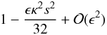 Mathematical equation: \begin{displaymath} 1 - \frac{\epsilon \kappa^2 s^2}{32} + {\cal{O}}(\epsilon^2) \end{displaymath}