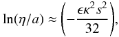 Mathematical equation: \begin{displaymath} \ln (\eta/a) \approx {\left (-\frac{\epsilon \kappa^2 s^2}{32}\right )}, \end{displaymath}