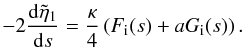 Mathematical equation: \begin{equation} -2 \frac{{\rm d} \tilde{\eta}_1}{{\rm d}s} = \frac{\kappa}{4}\left (F_{\rm i}(s) + a G_{\rm i}(s)\right ). \label{eq:4.smalleps} \end{equation}