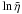 Mathematical equation: \hbox{$\ln \tilde{\eta}$}