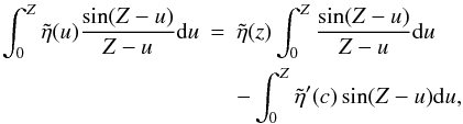 Mathematical equation: \begin{eqnarray*} \int_{0}^{Z} \tilde{\eta}(u)\frac{\sin (Z-u)}{Z-u} {\rm d}u &=& \tilde{\eta}(z)\int_{0}^{Z} \frac{\sin (Z-u)}{Z-u} {\rm d}u \\ && - \int_{0}^{Z}\tilde{\eta}^\prime (c) \sin (Z-u) {\rm d}u, \end{eqnarray*}