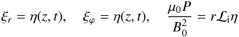 Mathematical equation: \appendix \setcounter{section}{1} \begin{equation} \xi_r = \eta(z,t) , \quad \xi_\varphi = \eta(z,t) , \quad \frac{\mu_{0} P}{B_0^2} = r {\cal L}_{\rm i} \eta \end{equation}