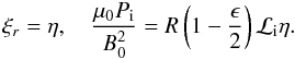 Mathematical equation: \appendix \setcounter{section}{1} \begin{equation} \xi_r = \eta, \quad \frac{\mu_{0} P_{\rm i}}{B_0^2} = R \left (1 - \frac{\epsilon}{2}\right ){\cal L}_{\rm i} \eta . \label{Pitoeta} \end{equation}