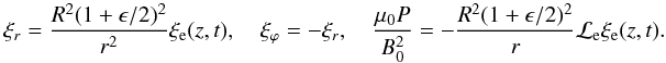 Mathematical equation: \appendix \setcounter{section}{1} \begin{equation} \xi_{r} = \frac{R^2(1 + \epsilon/2)^2}{r^2}\xi_{\rm e}(z,t) , \quad \xi_\varphi = -\xi_r , \quad \frac{\mu_{0} P}{B_0^2} = -\frac{R^2(1 + \epsilon/2)^2}{r} {\cal L}_{\rm e} \xi_{\rm e}(z,t). \end{equation}