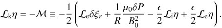 Mathematical equation: \appendix \setcounter{section}{1} \begin{equation} {\cal L}_{\rm k} \eta = - {\cal M} \equiv -\frac{1}{2}\left ({\cal L}_{\rm e} \delta \xi_r + \frac{1}{R}\frac{\mu_{0} \delta P}{B_0^2} - \frac{\epsilon}{2}{\cal L}_{\rm i}\eta + \frac{\epsilon}{2} {\cal L}_{\rm e} \eta \right ).\label{eq:A2a} \end{equation}