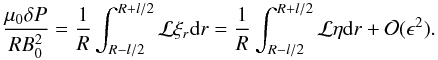 Mathematical equation: \appendix \setcounter{section}{1} \begin{equation} \frac{\mu_{0} \delta P}{R B_0^2} = \frac{1}{R}\int_{R-l/2}^{R+l/2} {\cal L} \xi_r {\rm d}r = \frac{1}{R}\int_{R-l/2}^{R+l/2} {\cal L} \eta {\rm d}r + {\cal O}(\epsilon^2). \end{equation}