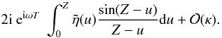 Mathematical equation: \appendix \setcounter{section}{1} \begin{displaymath} 2{\rm i}\ {\rm e}^{{\rm i} \omega T}\ \int_{0}^{Z} \tilde{\eta}(u) \frac{\sin (Z - u)}{Z-u} {\rm d}u + {\cal O}(\kappa). \end{displaymath}