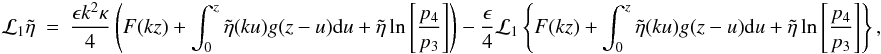 Mathematical equation: \appendix \setcounter{section}{1} \begin{eqnarray} {\cal L}_1 \tilde{\eta}&=& \frac{\epsilon k^2 \kappa}{4}\left (F(kz)+ \int_{0}^{z} \tilde{\eta}(k u) g(z- u) {\rm d}u + \tilde{\eta} \ln \left [\frac{p_4}{p_3}\right ]\right ) - \frac{\epsilon }{4}{\cal L}_1\left \{ F(kz)+ \int_{0}^{z} \tilde{\eta}(k u) g(z- u) {\rm d}u + \tilde{\eta} \ln \left [\frac{p_4}{p_3}\right ]\right \},\label{eq:final} \end{eqnarray}
